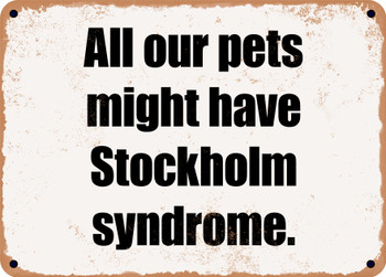 All our pets might have Stockholm syndrome. - Funny Metal Sign