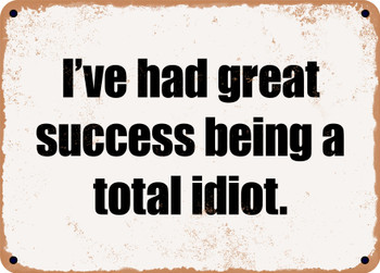 I've had great success being a total idiot. - Funny Metal Sign