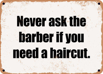 Never ask the barber if you need a haircut. - Funny Metal Sign