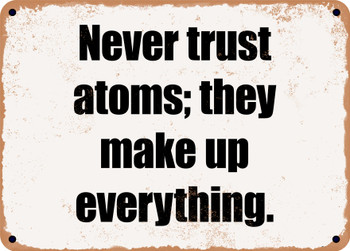 Never trust atoms; they make up everything. - Funny Metal Sign