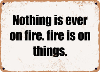 Nothing is ever on fire. fire is on things. - Funny Metal Sign