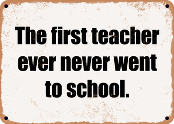 The first teacher ever never went to school. - Funny Metal Sign
