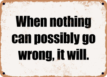 When nothing can possibly go wrong, it will. - Funny Metal Sign