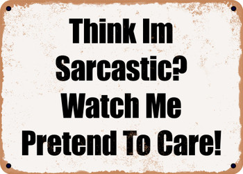Think Im Sarcastic? Watch Me Pretend To Care! - Funny Metal Sign