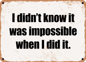 I didn't know it was impossible when I did it. - Funny Metal Sign