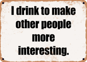 I drink to make other people more interesting. - Funny Metal Sign