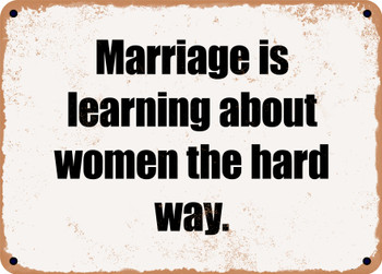 Marriage is learning about women the hard way. - Funny Metal Sign
