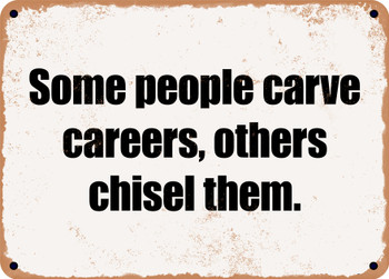 Some people carve careers, others chisel them. - Funny Metal Sign