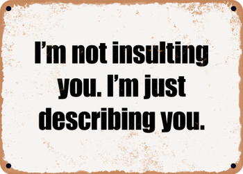 I'm not insulting you. I'm just describing you. - Funny Metal Sign