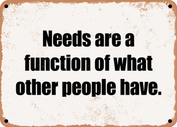 Needs are a function of what other people have. - Funny Metal Sign