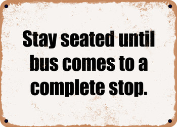 Stay seated until bus comes to a complete stop. - Funny Metal Sign