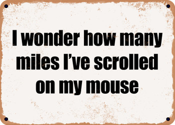 I wonder how many miles I've scrolled on my mouse - Funny Metal Sign