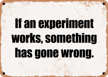 If an experiment works, something has gone wrong. - Funny Metal Sign