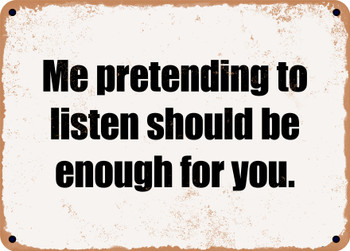 Me pretending to listen should be enough for you. - Funny Metal Sign
