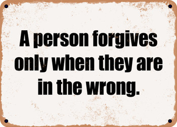 A person forgives only when they are in the wrong. - Funny Metal Sign