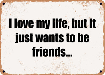 I love my life, but it just wants to be friends... - Funny Metal Sign