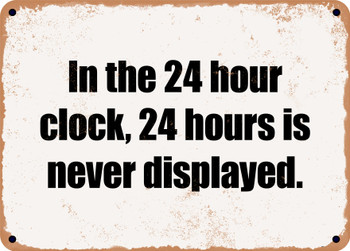 In the 24 hour clock, 24 hours is never displayed. - Funny Metal Sign