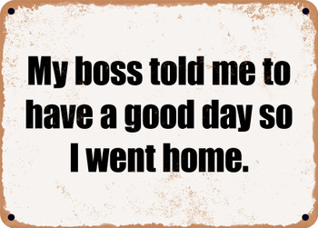 My boss told me to have a good day so I went home. - Funny Metal Sign