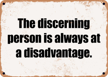 The discerning person is always at a disadvantage. - Funny Metal Sign