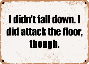 I didn't fall down. I did attack the floor, though. - Funny Metal Sign