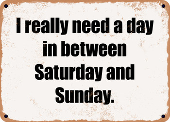 I really need a day in between Saturday and Sunday. - Funny Metal Sign