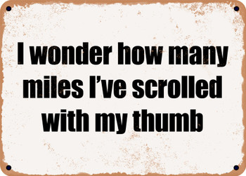 I wonder how many miles I've scrolled with my thumb - Funny Metal Sign