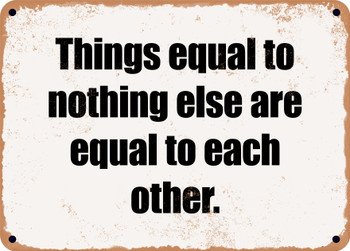 Things equal to nothing else are equal to each other. - Funny Metal Sign