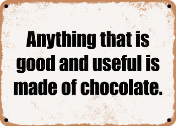 Anything that is good and useful is made of chocolate. - Funny Metal Sign