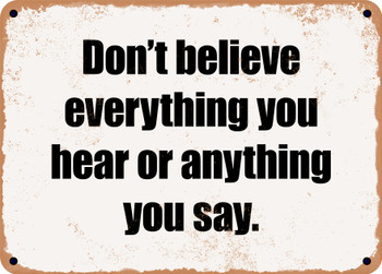 Don't believe everything you hear or anything you say. - Funny Metal Sign
