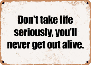 Don't take life seriously, you'll never get out alive. - Funny Metal Sign