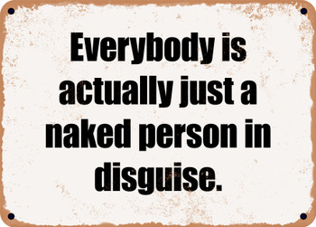 Everybody is actually just a naked person in disguise. - Funny Metal Sign