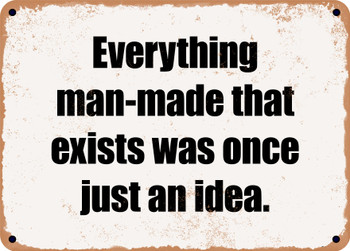 Everything man-made that exists was once just an idea. - Funny Metal Sign