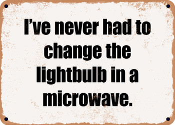 I've never had to change the lightbulb in a microwave. - Funny Metal Sign