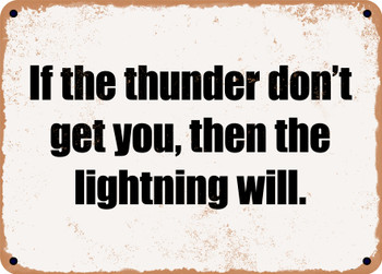 If the thunder don't get you, then the lightning will. - Funny Metal Sign