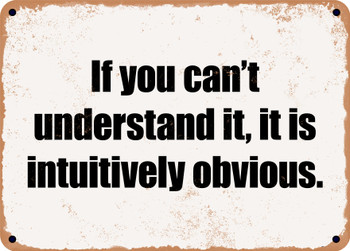 If you can't understand it, it is intuitively obvious. - Funny Metal Sign
