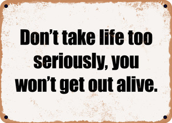 Don't take life too seriously, you won't get out alive. - Funny Metal Sign