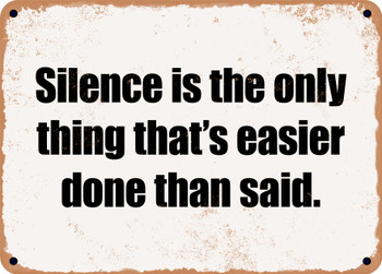 Silence is the only thing that's easier done than said. - Funny Metal Sign