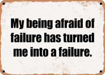 My being afraid of failure has turned me into a failure. - Funny Metal Sign
