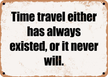 Time travel either has always existed, or it never will. - Funny Metal Sign