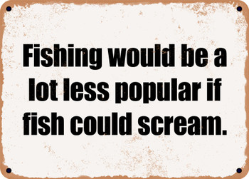 Fishing would be a lot less popular if fish could scream. - Funny Metal Sign