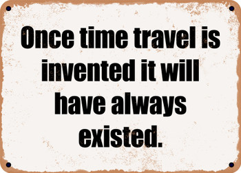 Once time travel is invented it will have always existed. - Funny Metal Sign