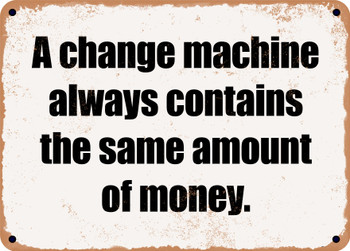 A change machine always contains the same amount of money. - Funny Metal Sign