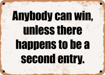 Anybody can win, unless there happens to be a second entry. - Funny Metal Sign