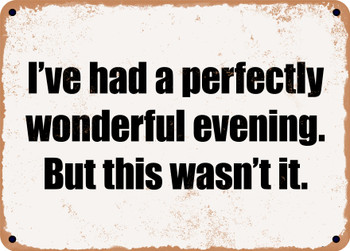 I've had a perfectly wonderful evening. But this wasn't it. - Funny Metal Sign