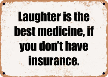 Laughter is the best medicine, if you don't have insurance. - Funny Metal Sign
