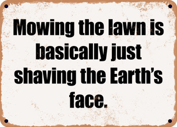 Mowing the lawn is basically just shaving the Earth's face. - Funny Metal Sign