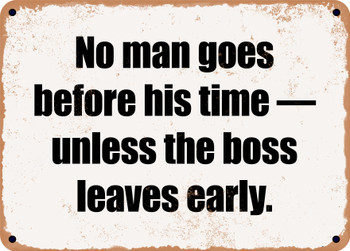 No man goes before his time  unless the boss leaves early. - Funny Metal Sign