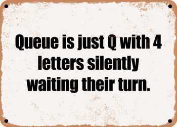 Queue is just Q with 4 letters silently waiting their turn. - Funny Metal Sign
