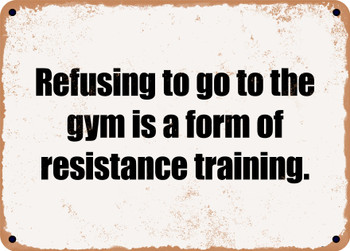 Refusing to go to the gym is a form of resistance training. - Funny Metal Sign