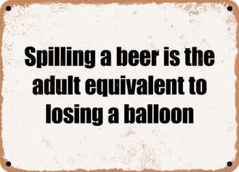 Spilling a beer is the adult equivalent to losing a balloon - Funny Metal Sign